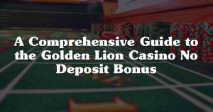 A Comprehensive Guide to the Golden Lion Casino No Deposit Bonus
