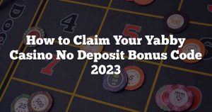 How to Claim Your Yabby Casino No Deposit Bonus Code 2023