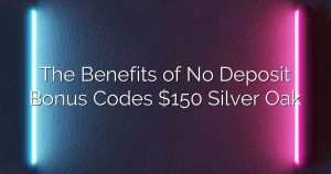 The Benefits of No Deposit Bonus Codes $150 Silver Oak