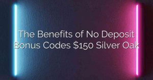 The Benefits of No Deposit Bonus Codes $150 Silver Oak