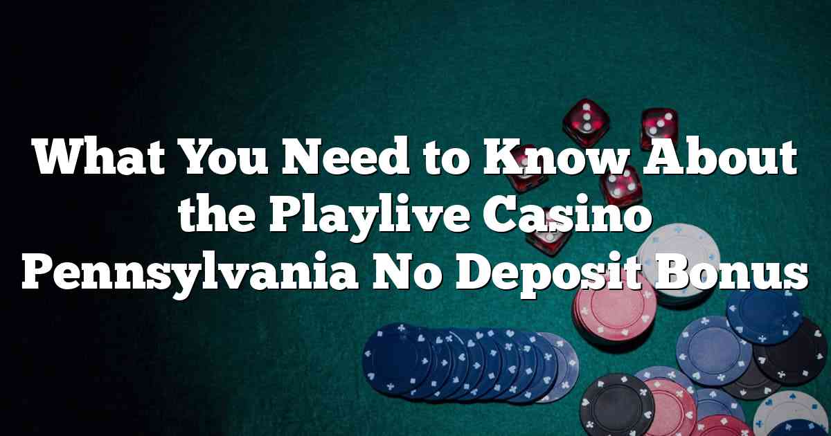 What You Need to Know About the Playlive Casino Pennsylvania No Deposit Bonus