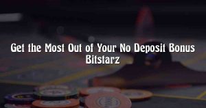Get the Most Out of Your No Deposit Bonus Bitstarz