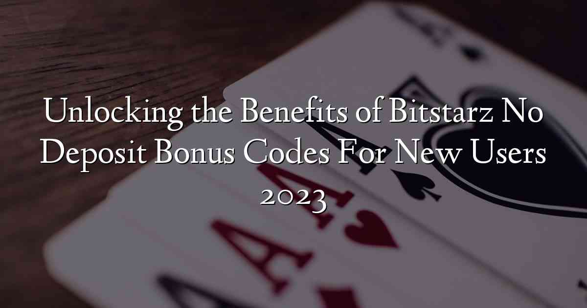 Unlocking the Benefits of Bitstarz No Deposit Bonus Codes For New Users 2023
