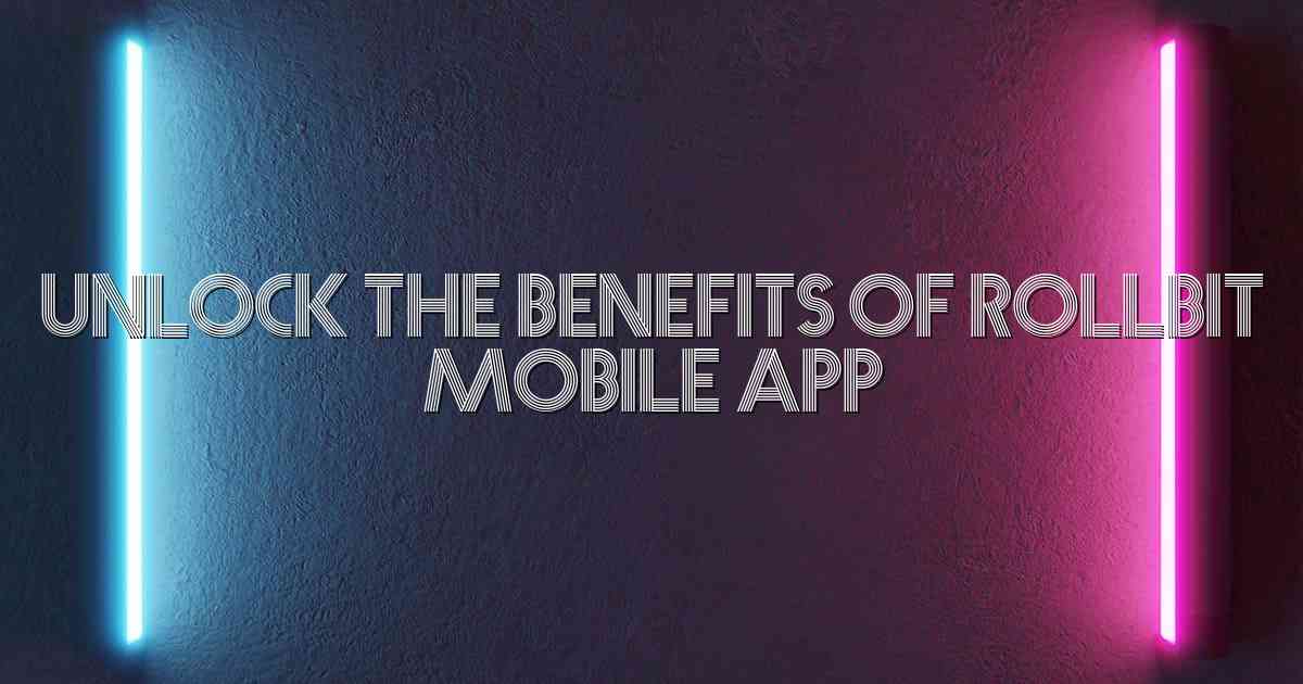 Unlock the Benefits of Rollbit Mobile App