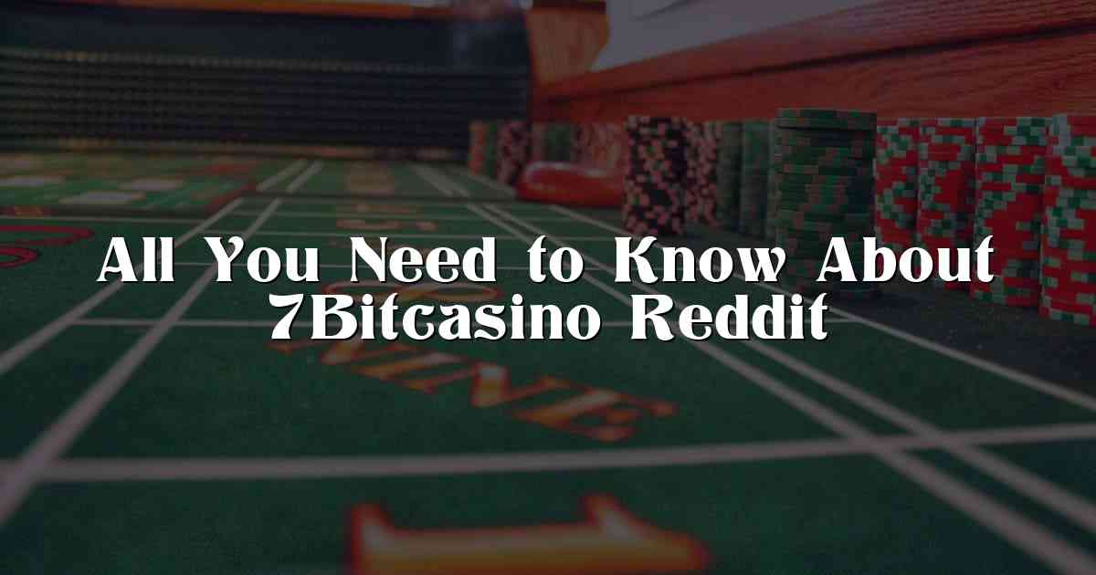All You Need to Know About 7Bitcasino Reddit