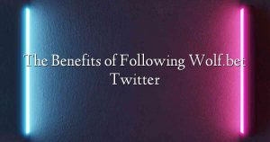 The Benefits of Following Wolf.bet Twitter