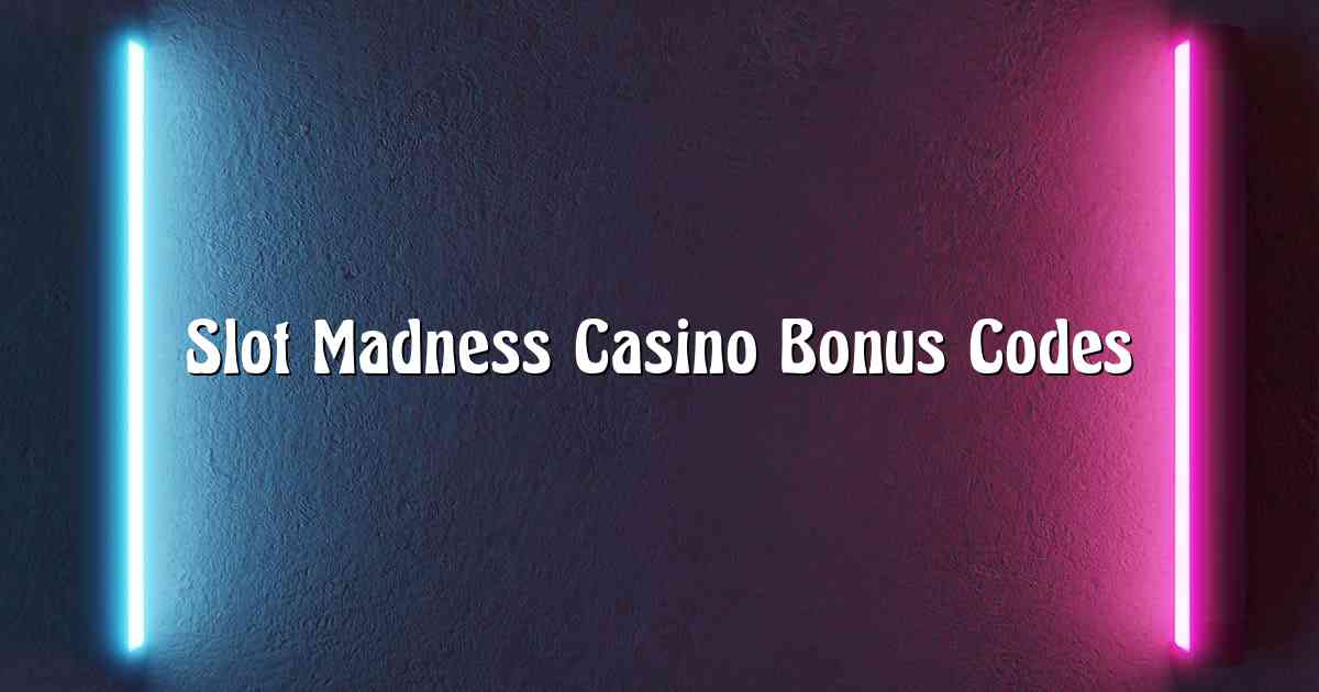 Slot Madness Casino Bonus Codes