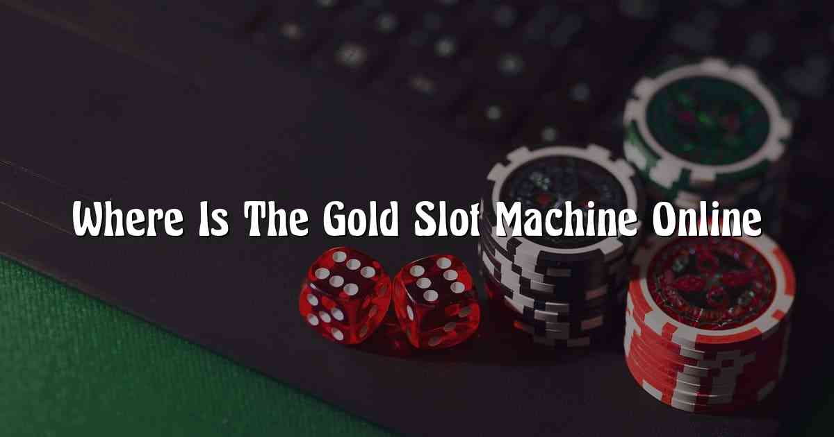 Where Is The Gold Slot Machine Online